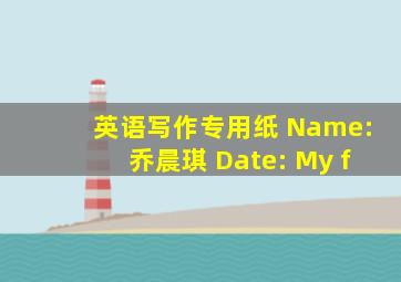 英语写作专用纸 Name:乔晨琪 Date: My f